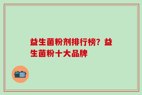 益生菌粉剂排行榜？益生菌粉十大品牌