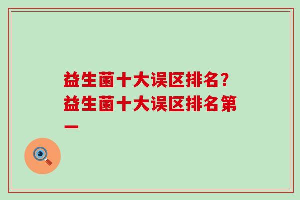 益生菌十大误区排名？益生菌十大误区排名第一