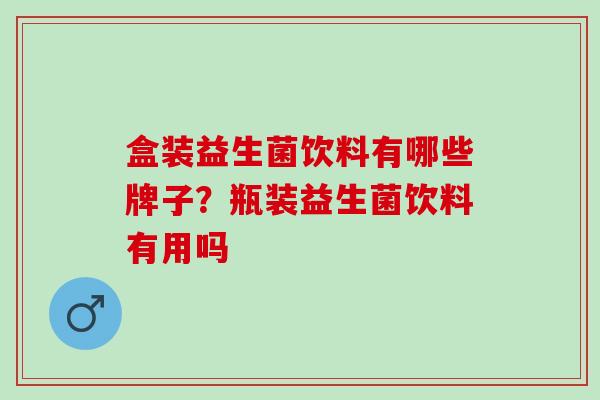 盒装益生菌饮料有哪些牌子？瓶装益生菌饮料有用吗