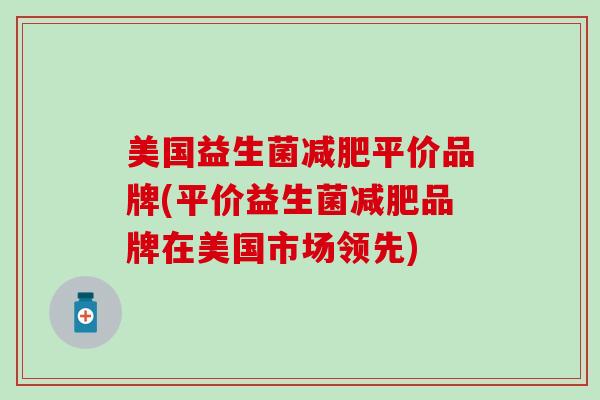美国益生菌减肥平价品牌(平价益生菌减肥品牌在美国市场领先)