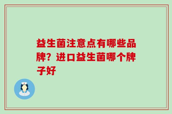 益生菌注意点有哪些品牌？进口益生菌哪个牌子好