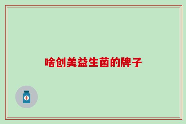 啥创美益生菌的牌子