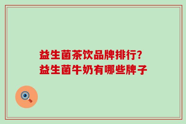 益生菌茶饮品牌排行？益生菌牛奶有哪些牌子