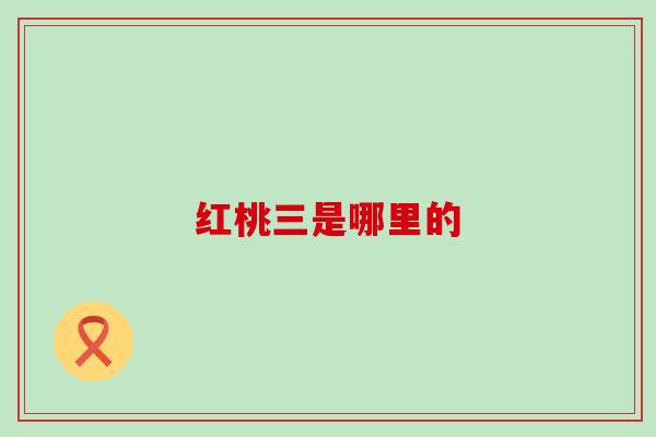 红桃三是哪里的 红桃三是哪里的