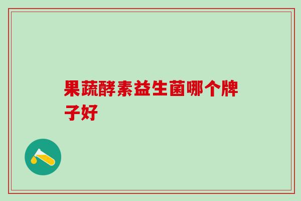 果蔬酵素益生菌哪个牌子好