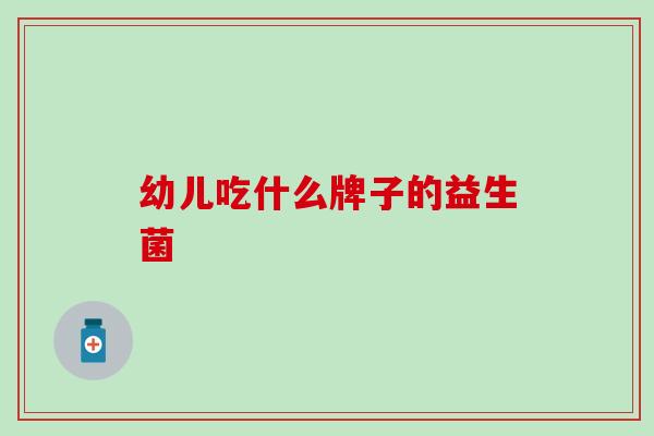 幼儿吃什么牌子的益生菌