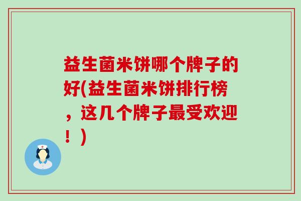 益生菌米饼哪个牌子的好(益生菌米饼排行榜，这几个牌子最受欢迎！)