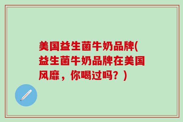 美国益生菌牛奶品牌(益生菌牛奶品牌在美国风靡,你喝过吗?) 美国益生菌牛奶品牌(益生菌牛奶品牌在美国风靡,你喝过吗?)
