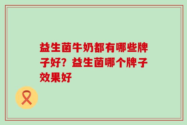 益生菌牛奶都有哪些牌子好？益生菌哪个牌子效果好
