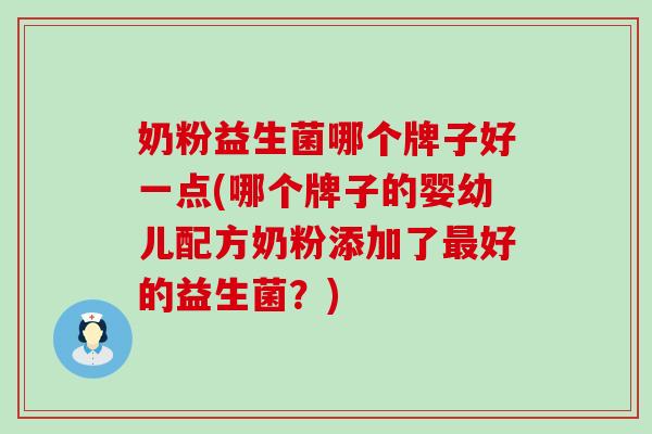 奶粉益生菌哪个牌子好一点(哪个牌子的婴幼儿配方奶粉添加了最好的益生菌？)