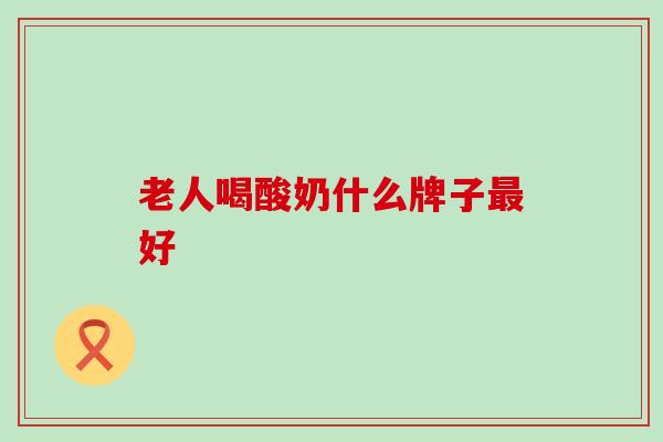 老人喝酸奶什么牌子最好