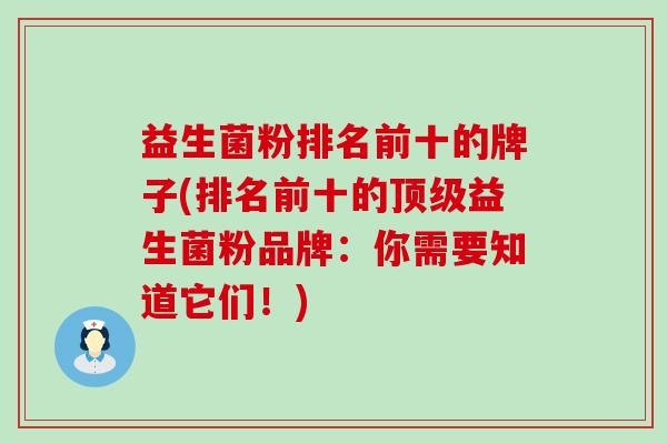 益生菌粉排名前十的牌子(排名前十的顶级益生菌粉品牌：你需要知道它们！)