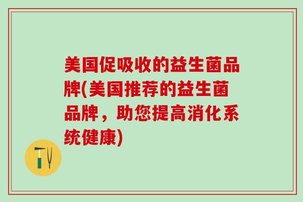 美国促吸收的益生菌品牌(美国推荐的益生菌品牌，助您提高消化系统健康)