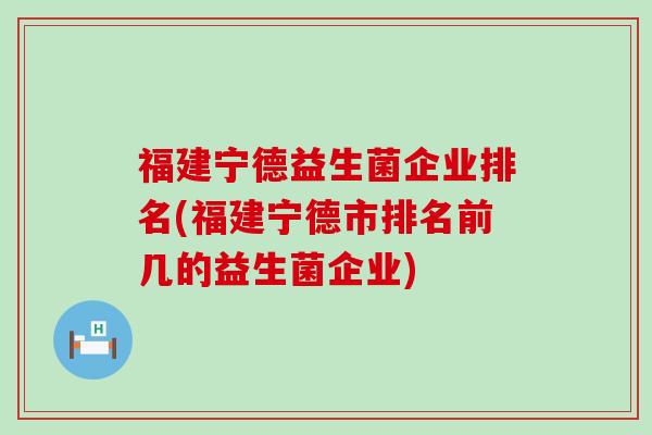 福建宁德益生菌企业排名(福建宁德市排名前几的益生菌企业)