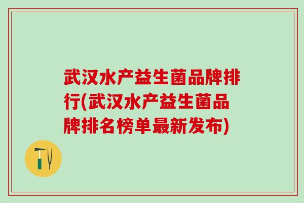 武汉水产益生菌品牌排行(武汉水产益生菌品牌排名榜单最新发布)
