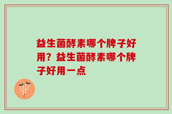 益生菌酵素哪个牌子好用？益生菌酵素哪个牌子好用一点