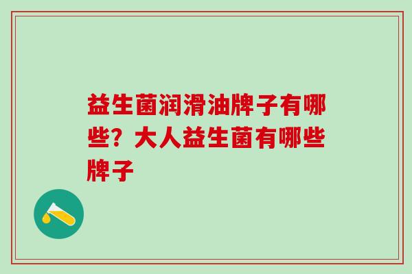 益生菌润滑油牌子有哪些？大人益生菌有哪些牌子