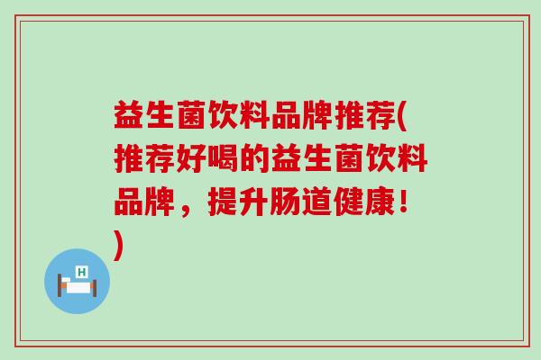 益生菌饮料品牌推荐(推荐好喝的益生菌饮料品牌，提升肠道健康！)