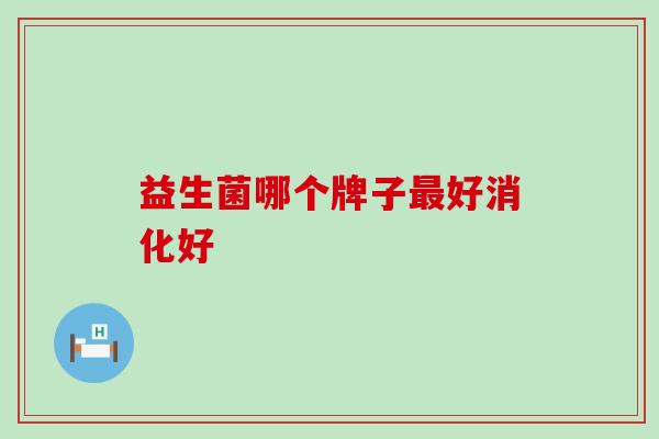 益生菌哪个牌子最好消化好