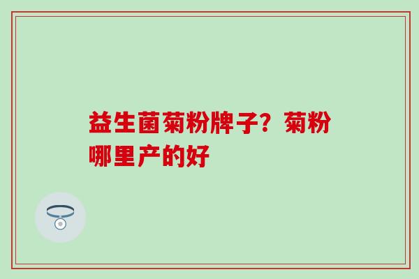 益生菌菊粉牌子？菊粉哪里产的好