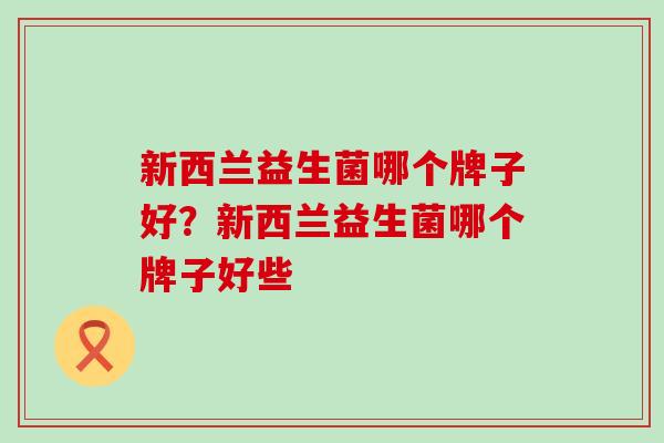 新西兰益生菌哪个牌子好？新西兰益生菌哪个牌子好些