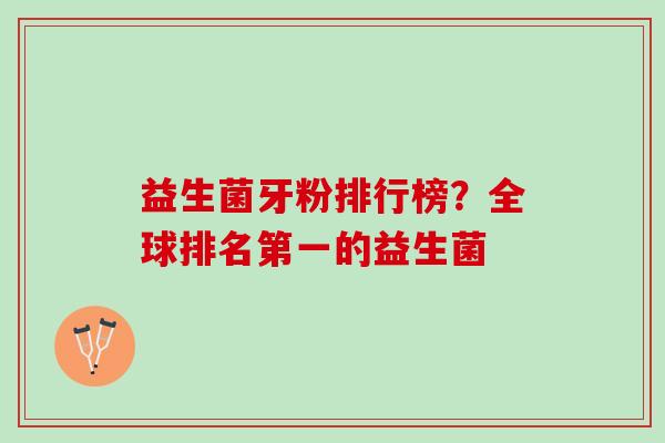 益生菌牙粉排行榜？全球排名第一的益生菌