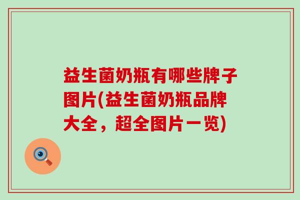 益生菌奶瓶有哪些牌子图片(益生菌奶瓶品牌大全，超全图片一览)