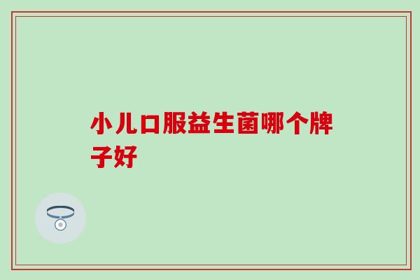 小儿口服益生菌哪个牌子好