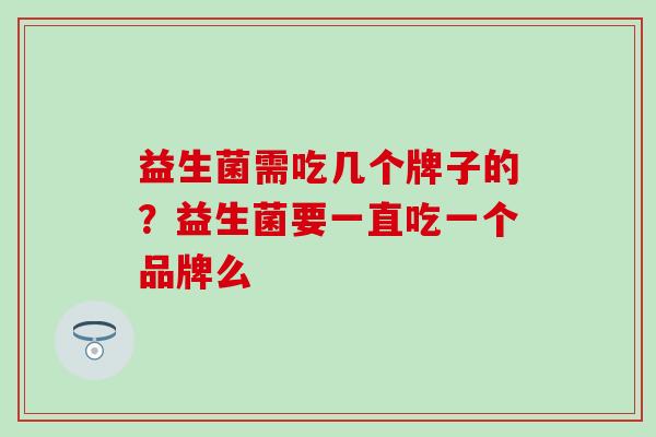 益生菌需吃几个牌子的？益生菌要一直吃一个品牌么