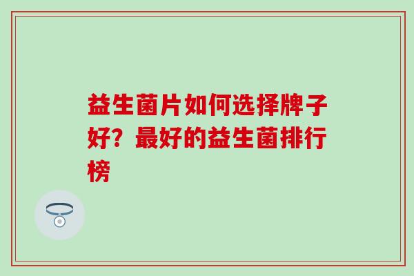 益生菌片如何选择牌子好？最好的益生菌排行榜