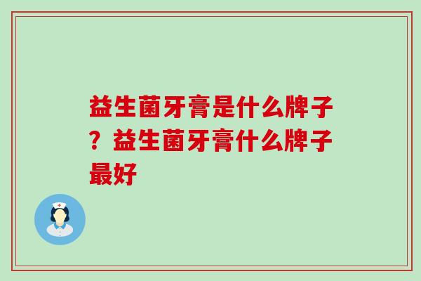 益生菌牙膏是什么牌子？益生菌牙膏什么牌子最好