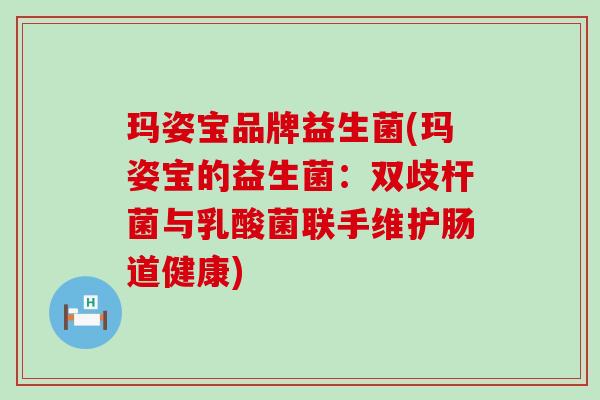 玛姿宝品牌益生菌(玛姿宝的益生菌:双歧杆菌与乳酸菌联手维护肠道健康) 玛姿宝品牌益生菌(玛姿宝的益生菌:双歧杆菌与乳酸菌联手维护肠道健康)