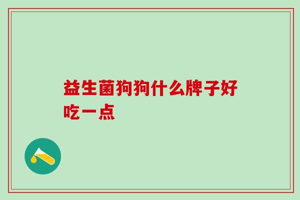 益生菌狗狗什么牌子好吃一点