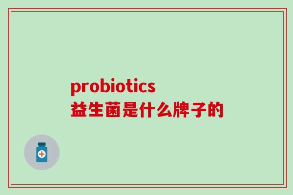 probiotics益生菌是什么牌子的 probiotics益生菌是什么牌子的
