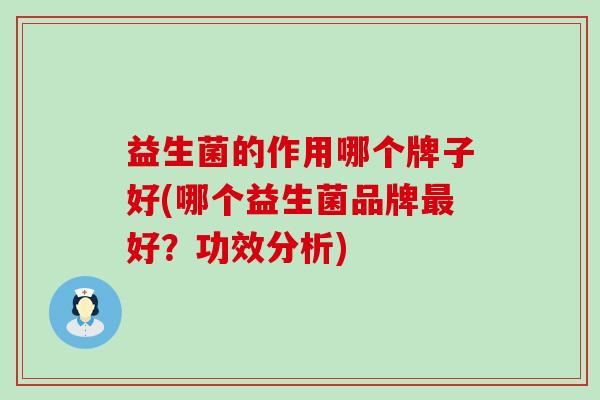 益生菌的作用哪个牌子好(哪个益生菌品牌好？功效分析)
