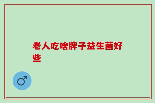 老人吃啥牌子益生菌好些
