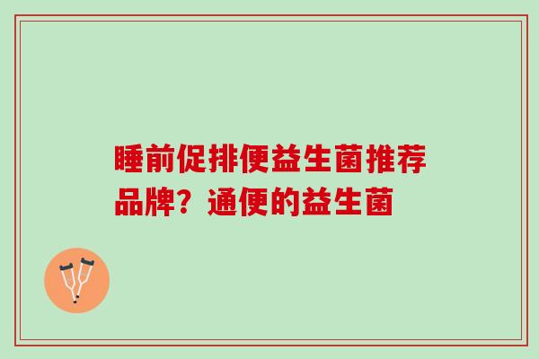睡前促排便益生菌推荐品牌？通便的益生菌