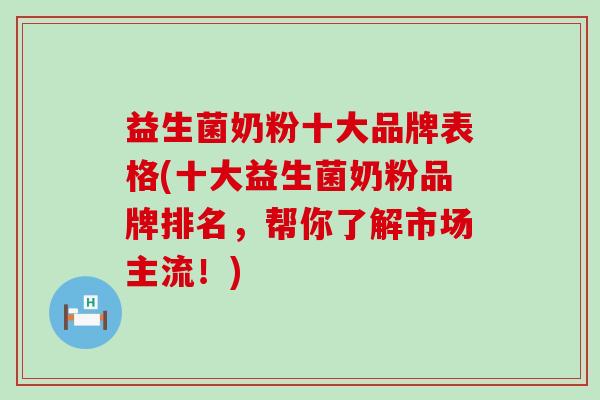 益生菌奶粉十大品牌表格(十大益生菌奶粉品牌排名，帮你了解市场主流！)