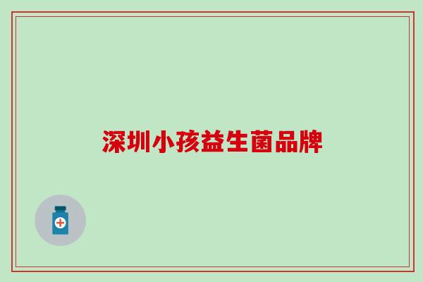 深圳小孩益生菌品牌
