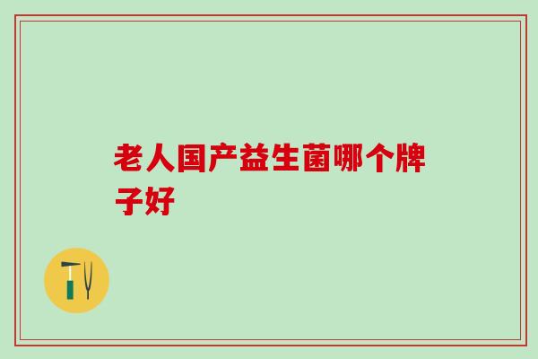 老人国产益生菌哪个牌子好