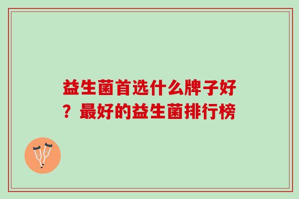 益生菌首选什么牌子好？最好的益生菌排行榜