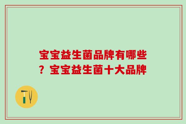 宝宝益生菌品牌有哪些？宝宝益生菌十大品牌