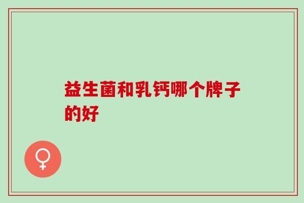 益生菌和乳钙哪个牌子的好