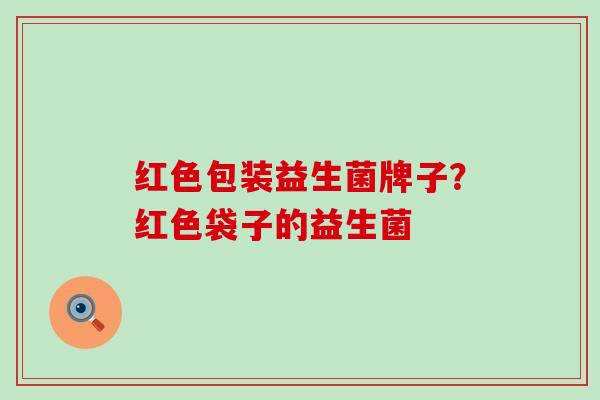 红色包装益生菌牌子？红色袋子的益生菌