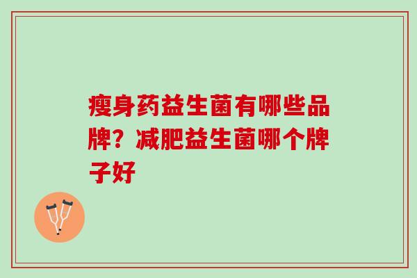 瘦身药益生菌有哪些品牌？减肥益生菌哪个牌子好