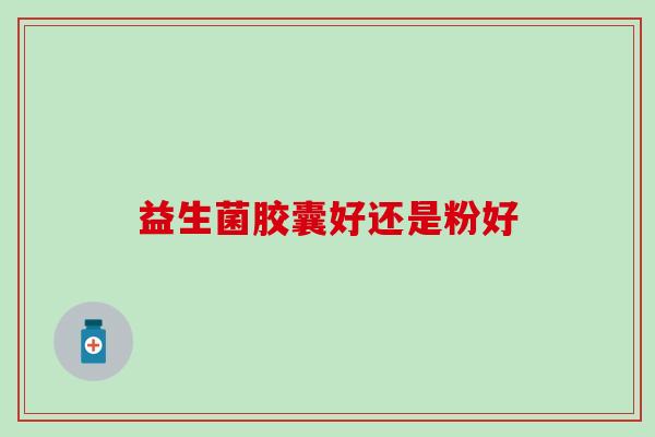 益生菌胶囊好还是粉好