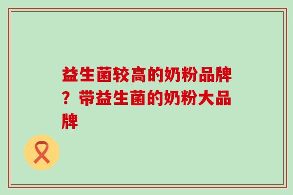 益生菌较高的奶粉品牌？带益生菌的奶粉大品牌