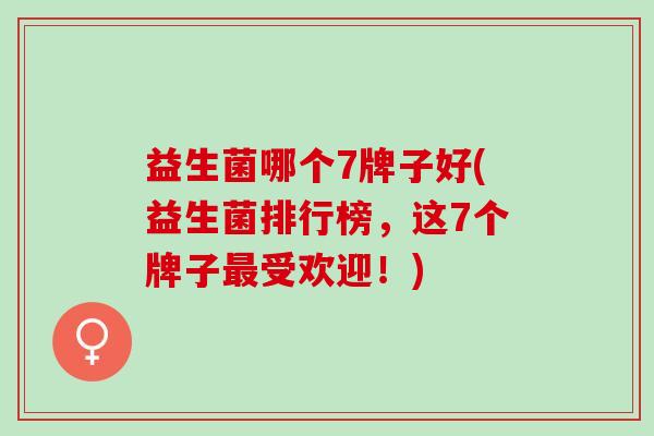 益生菌哪个7牌子好(益生菌排行榜，这7个牌子最受欢迎！)