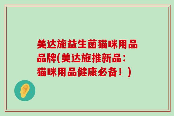 美达施益生菌猫咪用品品牌(美达施推新品：猫咪用品健康必备！)