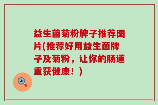 益生菌菊粉牌子推荐图片(推荐好用益生菌牌子及菊粉，让你的肠道重获健康！)
